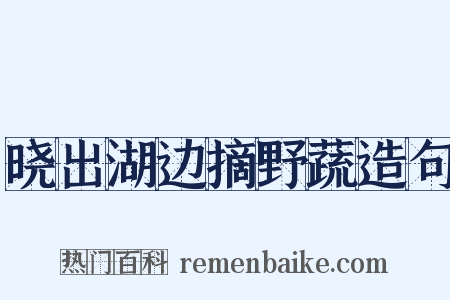晓出湖边摘野蔬造句是什么意思的图片